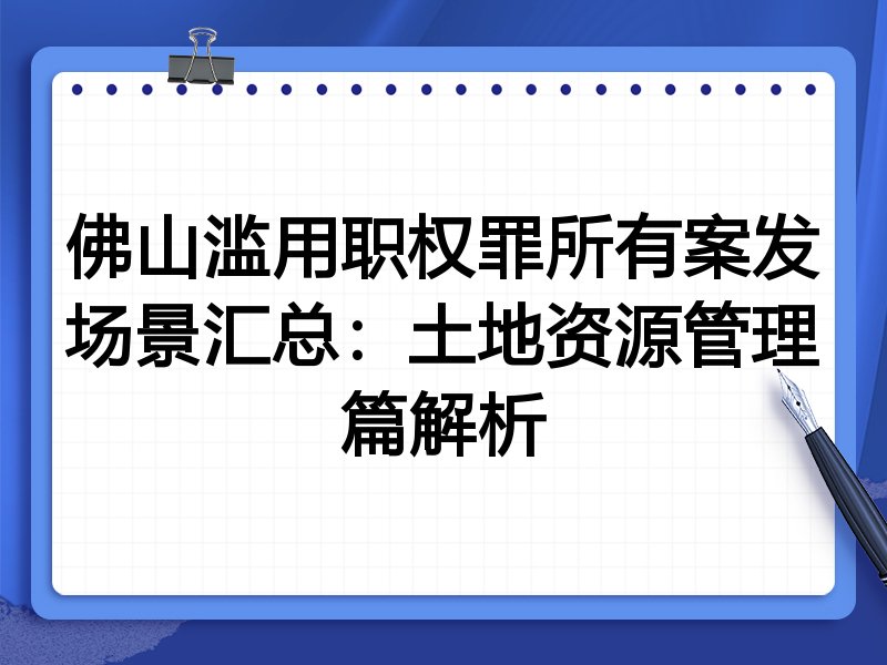佛山滥用职权罪所有案发场景汇总:土地资源管理篇解析