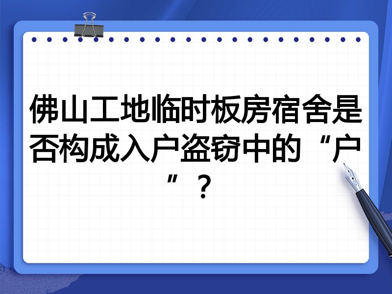 佛山工地临时板房宿舍是否构成入户盗窃中的“户”?
