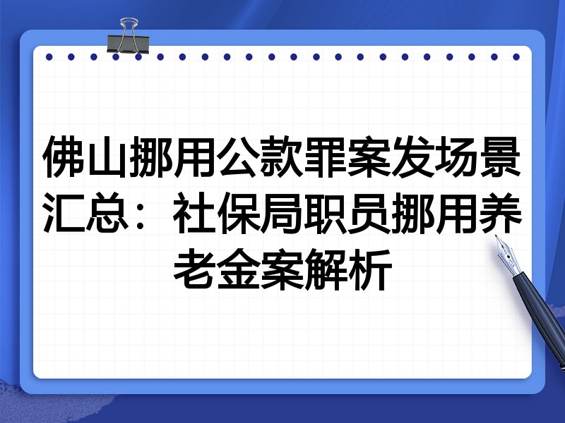 佛山挪用公款罪案发场景汇总：社保局职员挪用养老金案解析