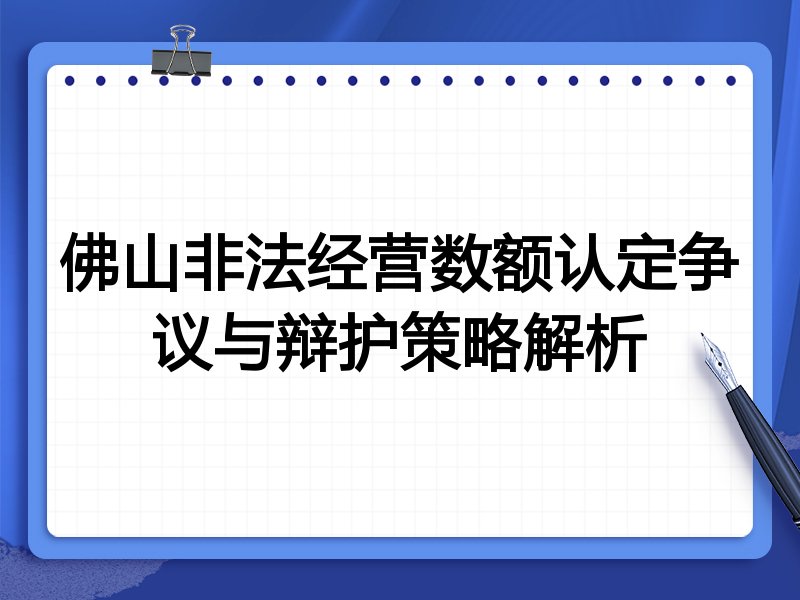 佛山非法经营数额认定争议与辩护策略解析
