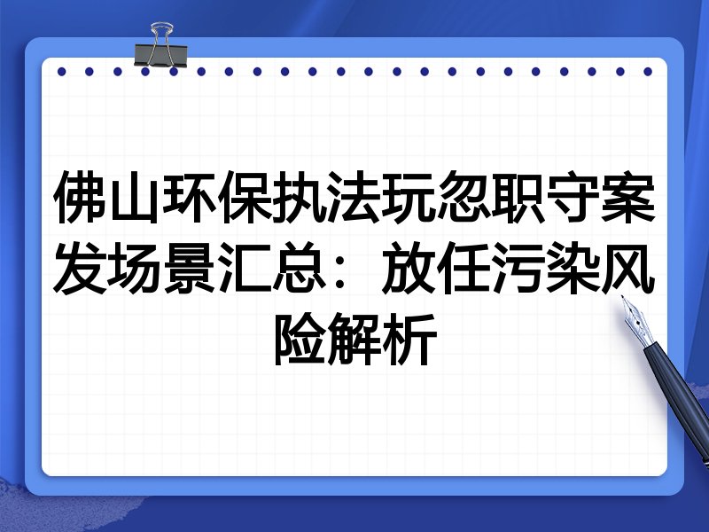 佛山环保执法玩忽职守案发场景汇总：放任污染风险解析