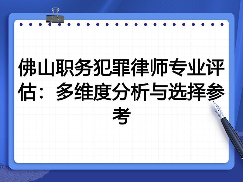 佛山职务犯罪律师专业评估:多维度分析与选择参考