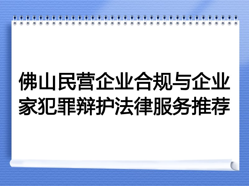 佛山民营企业合规与企业家犯罪辩护法律服务推荐