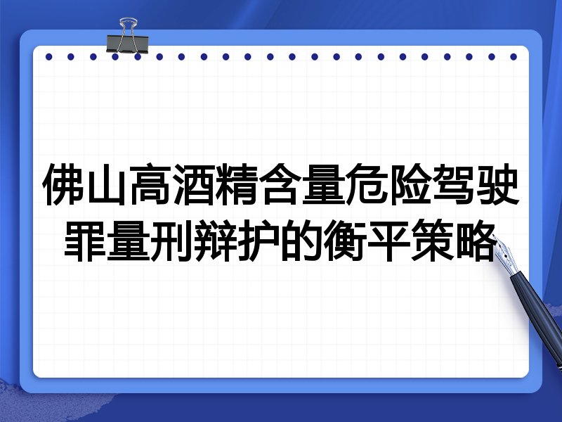 佛山高酒精含量危险驾驶罪量刑辩护的衡平策略