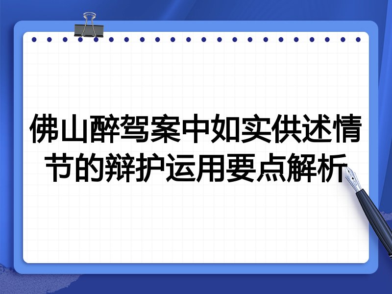 佛山醉驾案中如实供述情节的辩护运用要点解析
