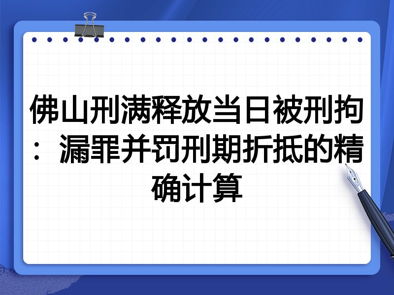 佛山刑满释放当日被刑拘：漏罪并罚刑期折抵的精确计算