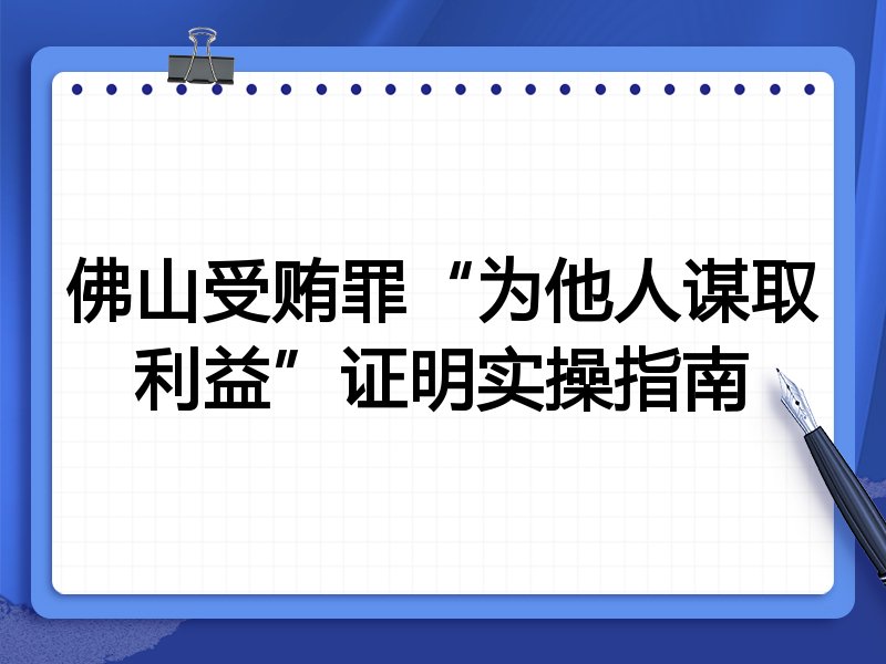 佛山受贿罪“为他人谋取利益”证明实操指南
