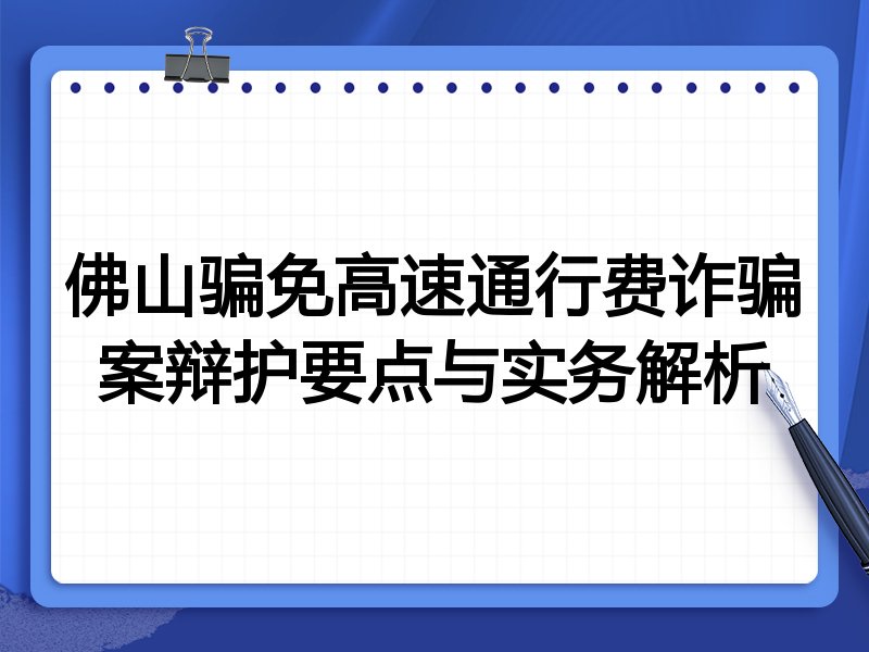 佛山骗免高速通行费诈骗案辩护要点与实务解析