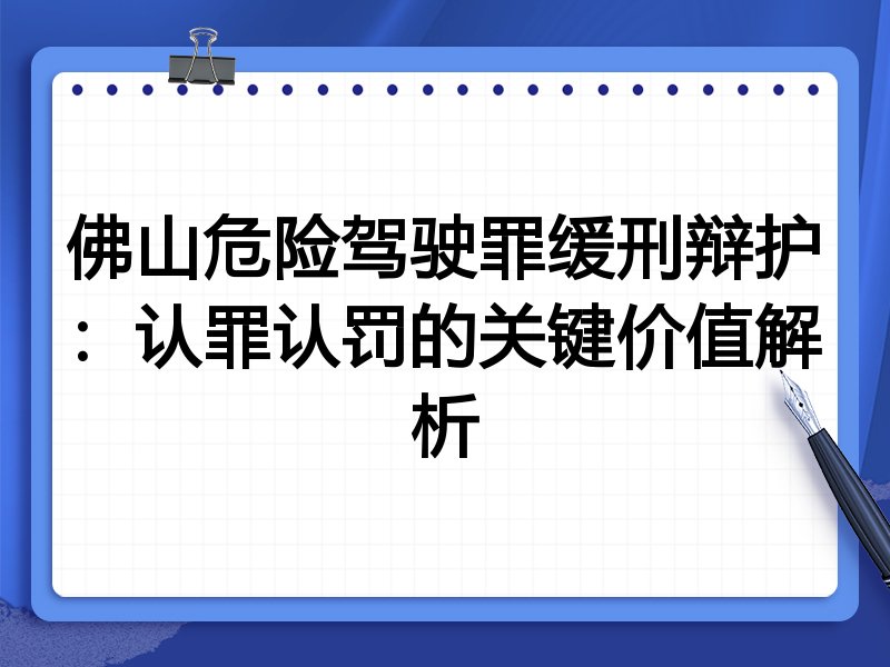 佛山危险驾驶罪缓刑辩护:认罪认罚的关键价值解析