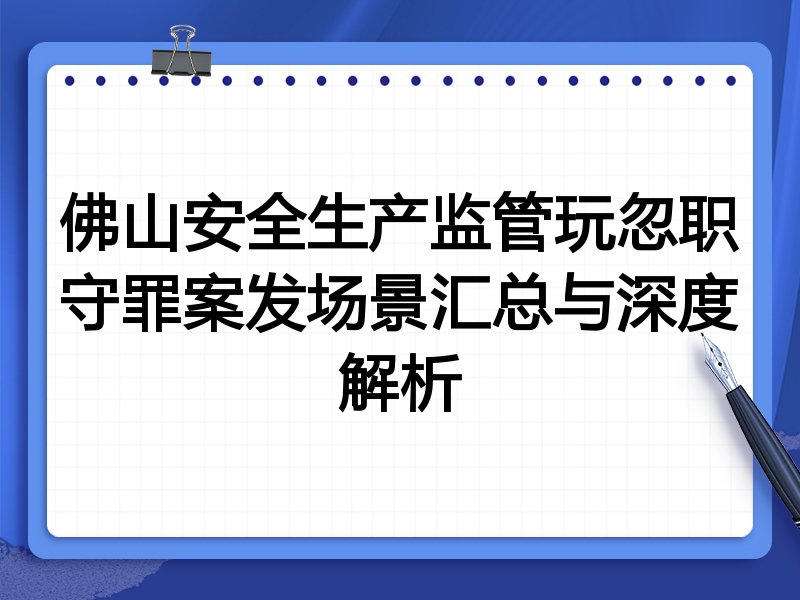 佛山安全生产监管玩忽职守罪案发场景汇总与深度解析