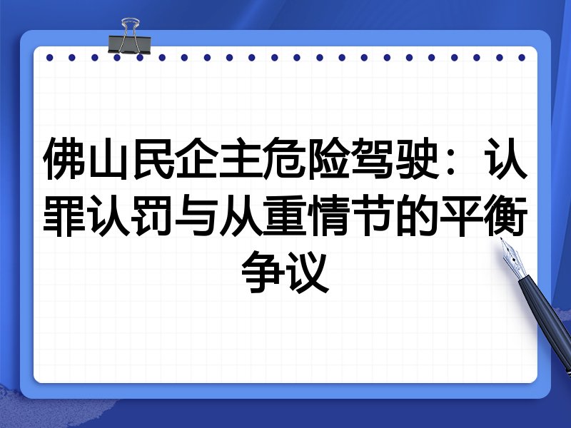 佛山民企主危险驾驶:认罪认罚与从重情节的平衡争议