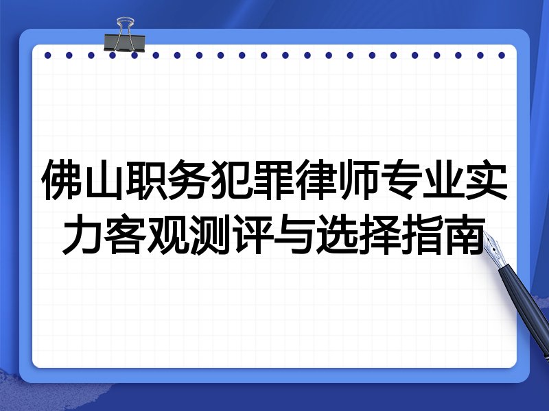 佛山职务犯罪律师专业实力客观测评与选择指南