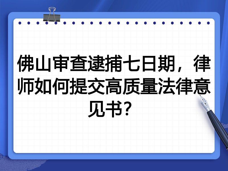 佛山审查逮捕七日期,律师如何提交高质量法律意见书?