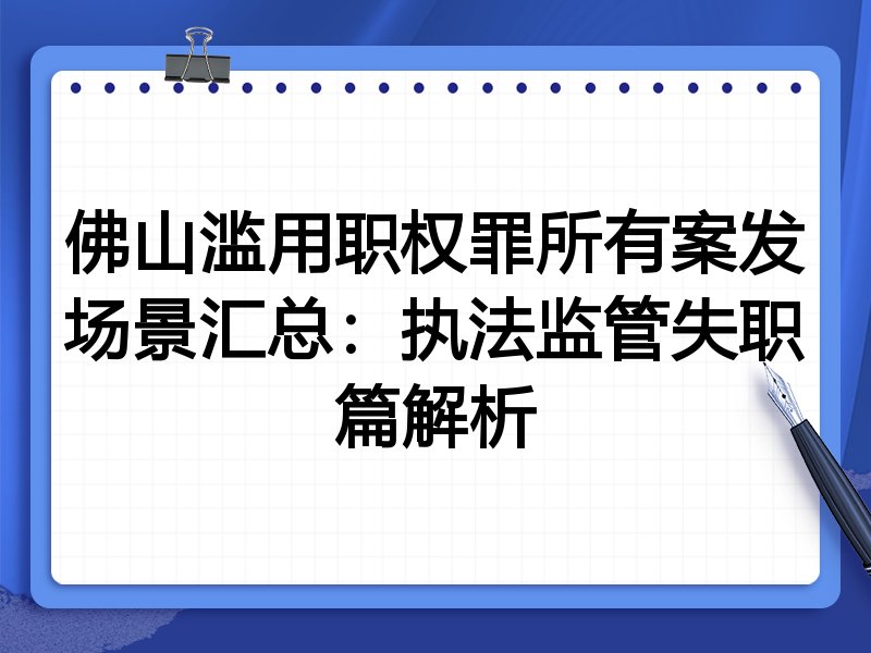 佛山滥用职权罪所有案发场景汇总:执法监管失职篇解析