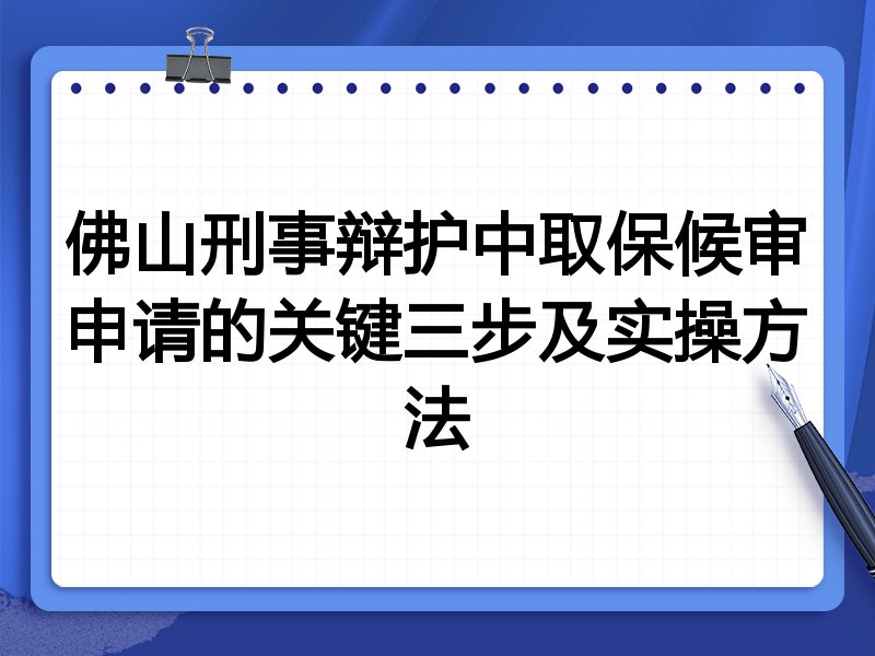 佛山刑事辩护中取保候审申请的关键三步及实操方法