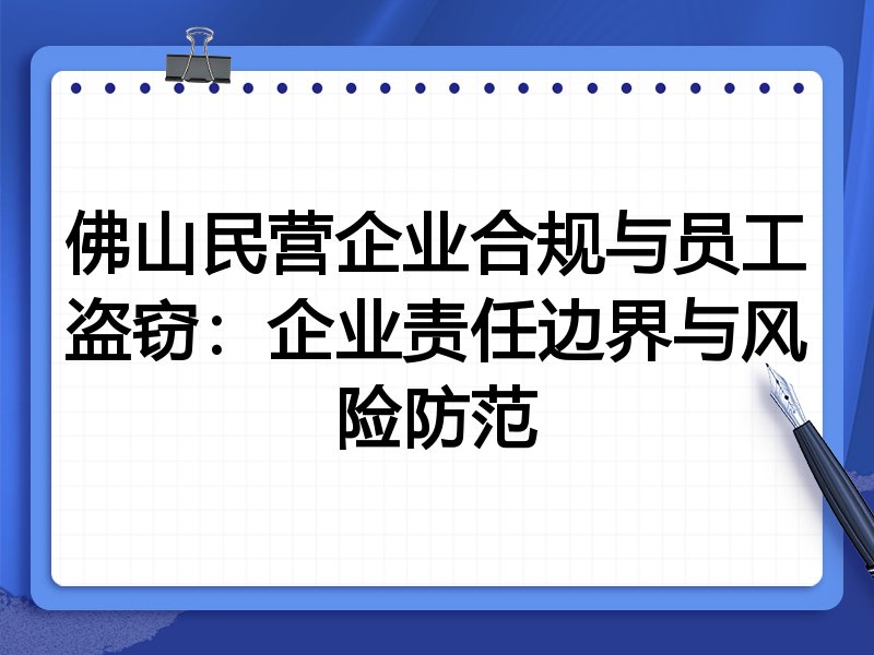 佛山民营企业合规与员工盗窃:企业责任边界与风险防范