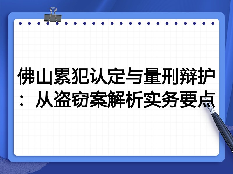 佛山累犯认定与量刑辩护:从盗窃案解析实务要点