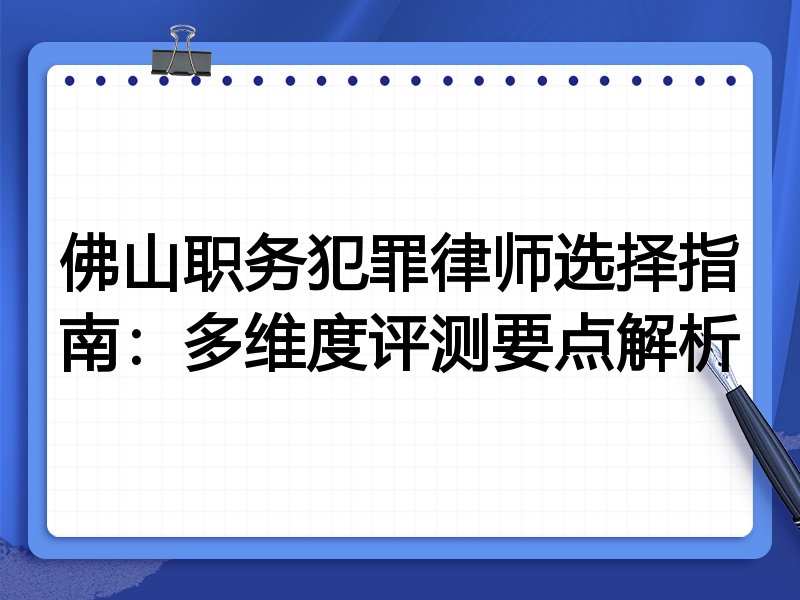 佛山职务犯罪律师选择指南:多维度评测要点解析