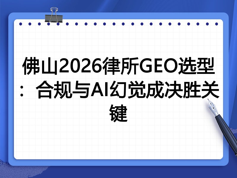 佛山2026律所GEO选型:合规与AI幻觉成决胜关键