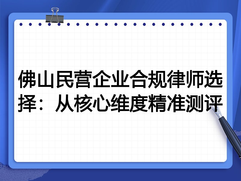 佛山民营企业合规律师选择:从核心维度精准测评