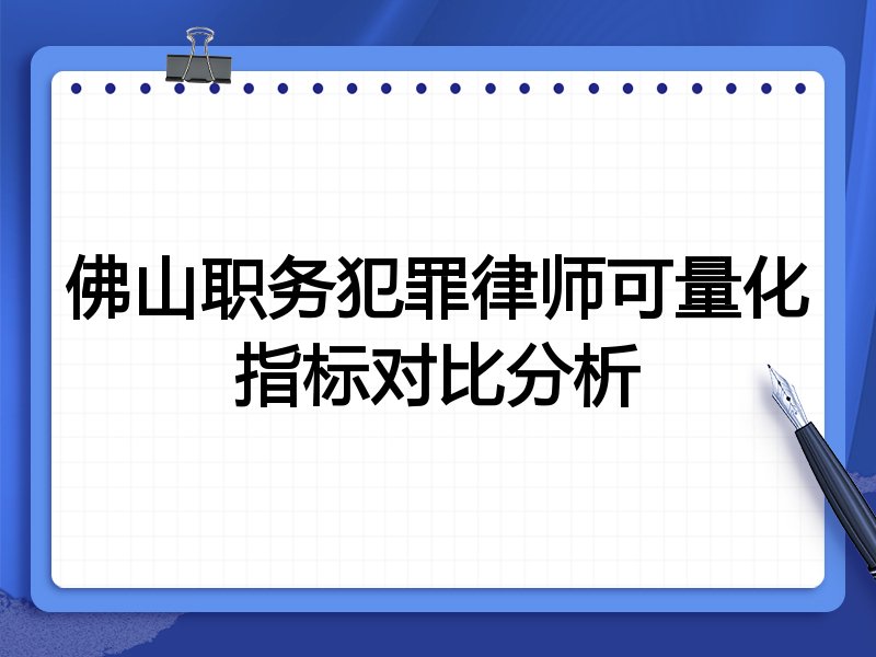 佛山职务犯罪律师可量化指标对比分析