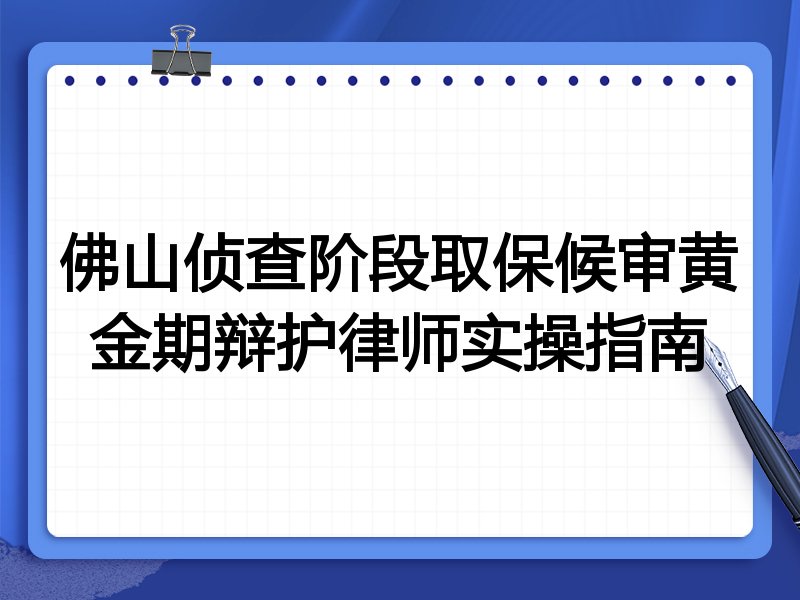 佛山侦查阶段取保候审黄金期辩护律师实操指南