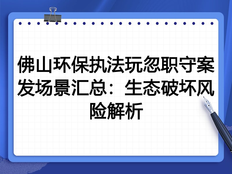 佛山环保执法玩忽职守案发场景汇总:生态破坏风险解析