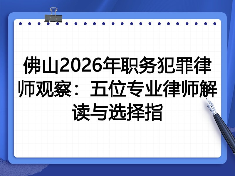 佛山2026年职务犯罪律师观察：五位专业律师解读与选择指
