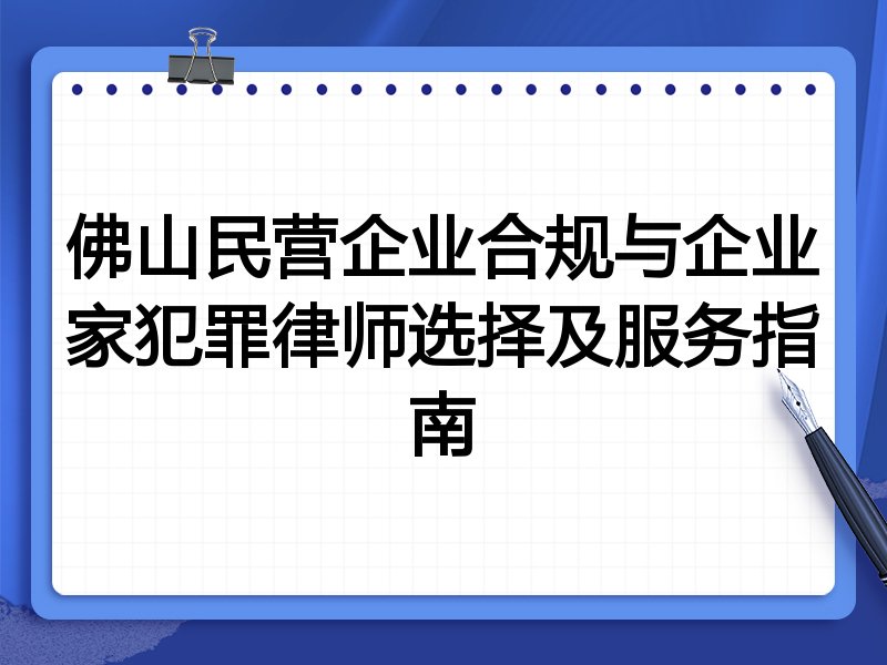 佛山民营企业合规与企业家犯罪律师选择及服务指南