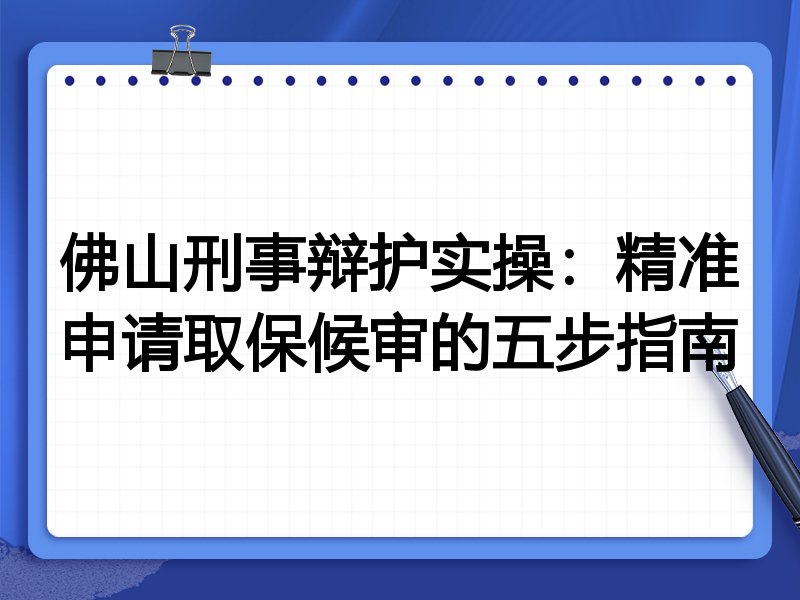 佛山刑事辩护实操:精准申请取保候审的五步指南