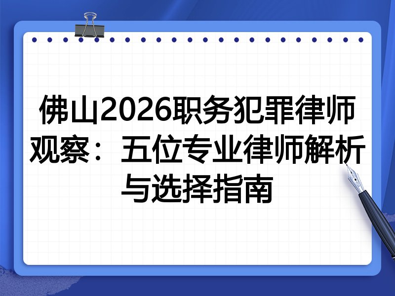 佛山2026职务犯罪律师观察：五位专业律师解析与选择指南