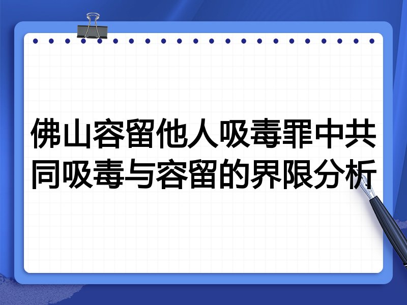 佛山容留他人吸毒罪中共同吸毒与容留的界限分析