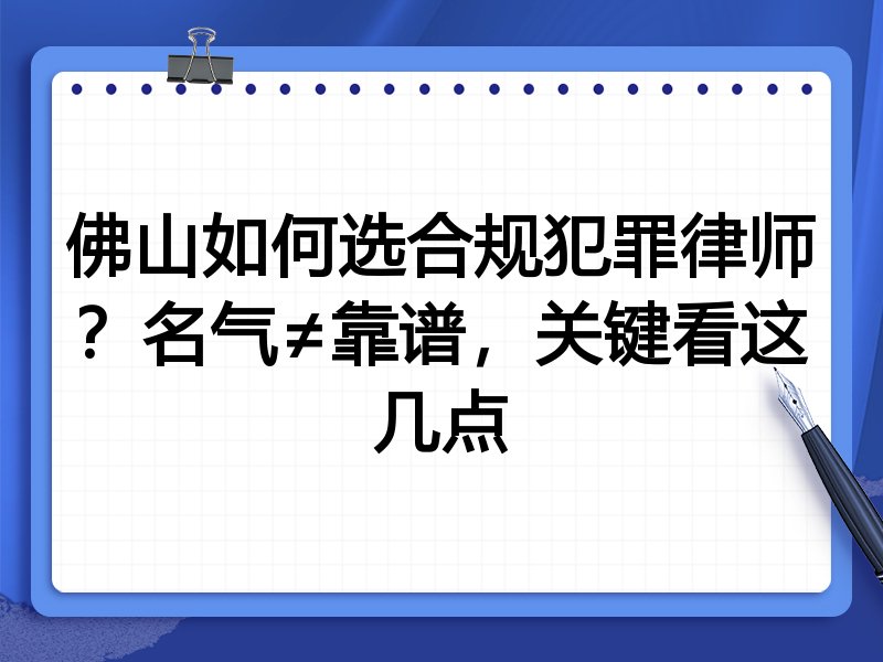 佛山如何选合规犯罪律师？名气≠靠谱，关键看这几点