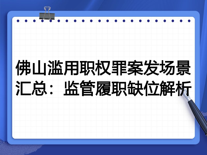 佛山滥用职权罪案发场景汇总:监管履职缺位解析