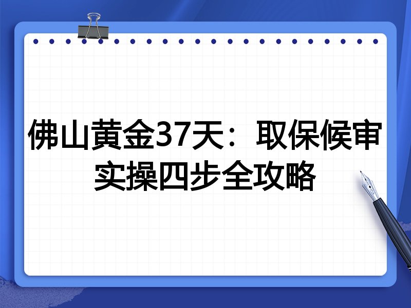 佛山黄金37天:取保候审实操四步全攻略