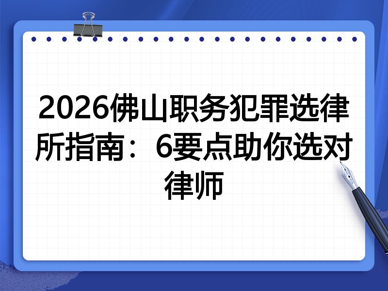 2026佛山职务犯罪选律所指南:6要点助你选对律师