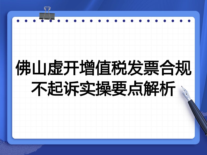 佛山虚开增值税发票合规不起诉实操要点解析