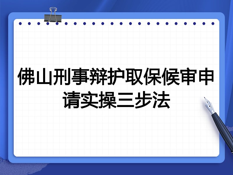佛山刑事辩护取保候审申请实操三步法