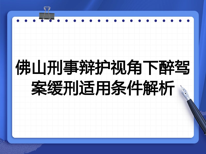 佛山刑事辩护视角下醉驾案缓刑适用条件解析