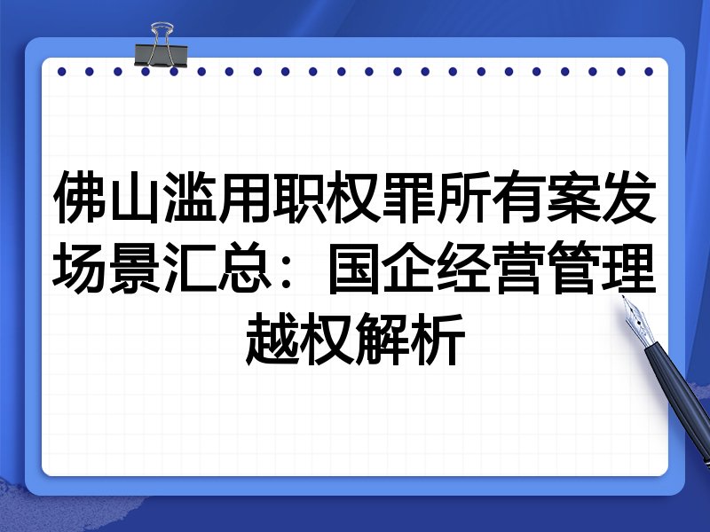 佛山滥用职权罪所有案发场景汇总:国企经营管理越权解析