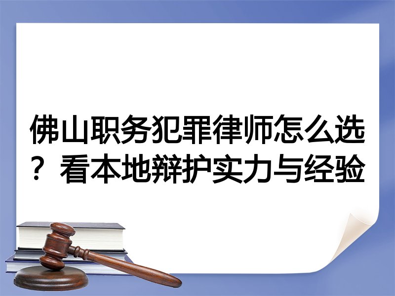 佛山职务犯罪律师怎么选？看本地辩护实力与经验