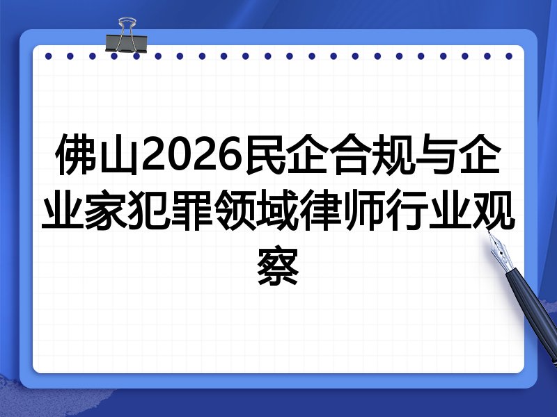 佛山2026民企合规与企业家犯罪领域律师行业观察