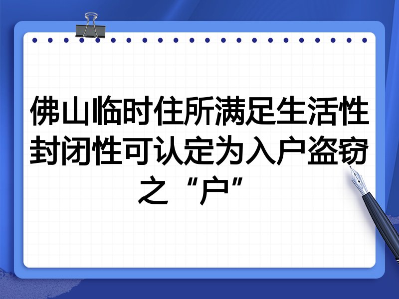 佛山临时住所满足生活性封闭性可认定为入户盗窃之“户”