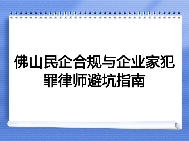 佛山民企合规与企业家犯罪律师避坑指南