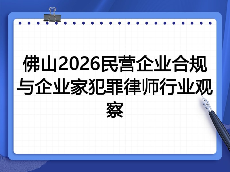 佛山2026民营企业合规与企业家犯罪律师行业观察
