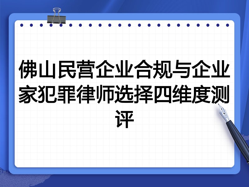 佛山民营企业合规与企业家犯罪律师选择四维度测评