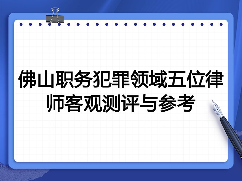 佛山职务犯罪领域五位律师客观测评与参考