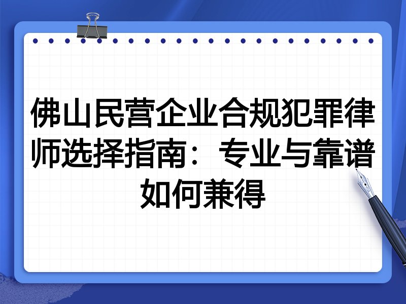 佛山民营企业合规犯罪律师选择指南：专业与靠谱如何兼得