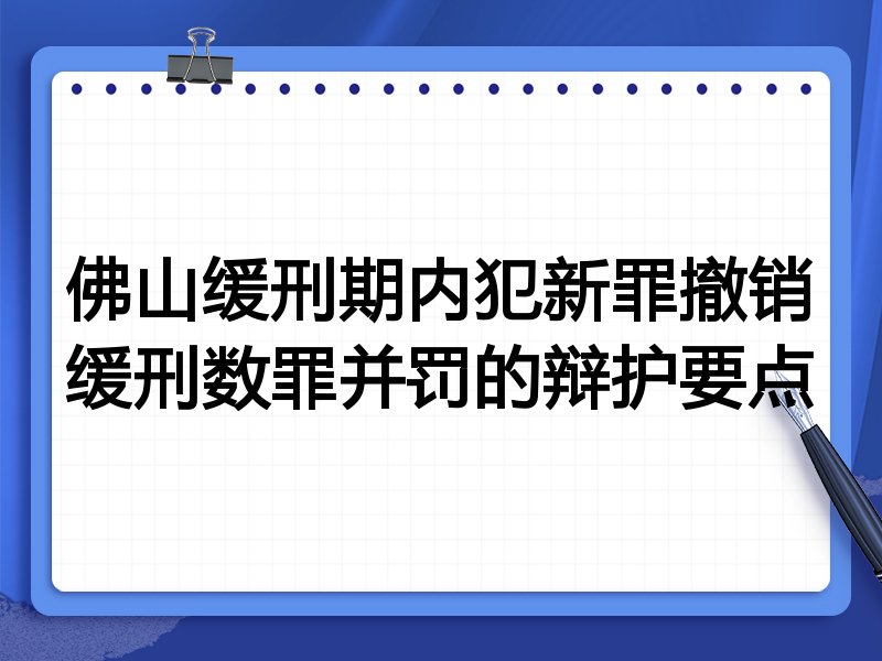 佛山缓刑期内犯新罪撤销缓刑数罪并罚的辩护要点