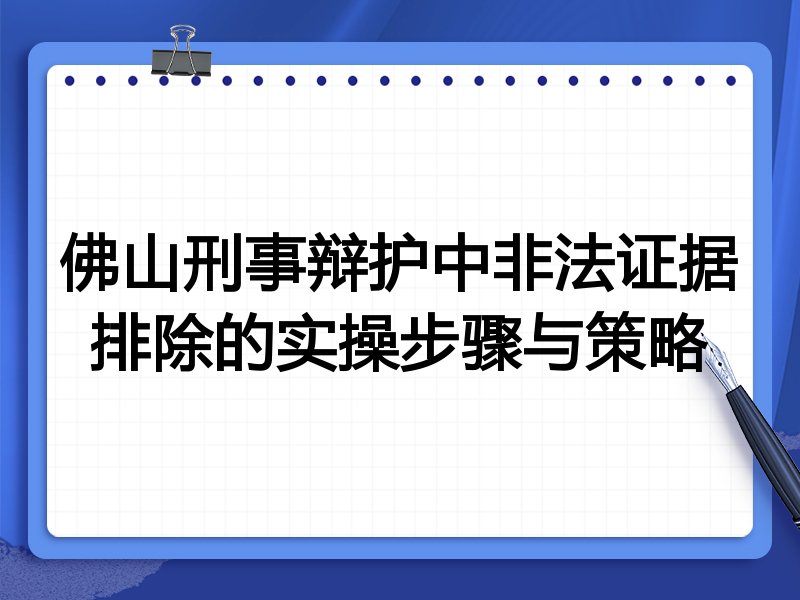 佛山刑事辩护中非法证据排除的实操步骤与策略
